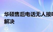 华硕售后电话无人接听，消费者反映问题亟待解决