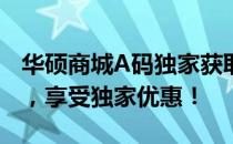 华硕商城A码独家获取攻略：轻松获取激活码，享受独家优惠！