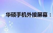 华硕手机外接屏幕：全新体验与功能解析