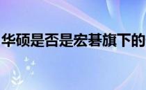 华硕是否是宏碁旗下的子公司？揭秘两者关系