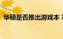 华硕是否推出游戏本？探究其游戏本产品线