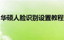华硕人脸识别设置教程：详细步骤与操作指南