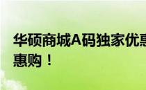 华硕商城A码独家优惠，尽享高端科技产品特惠购！