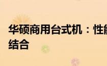 华硕商用台式机：性能、品质与稳定性的完美结合