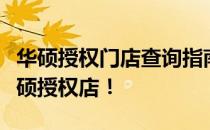 华硕授权门店查询指南：快速找到您身边的华硕授权店！