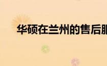 华硕在兰州的售后服务网点：全面指南