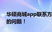 华硕商城app联系方式大全——快速解决您的问题！