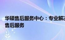 华硕售后服务中心：专业解决您的技术难题，提供全方位的售后服务