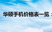 华硕手机价格表一览：最新报价及规格解析