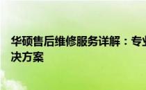 华硕售后维修服务详解：专业、高效、全方位的电脑维修解决方案