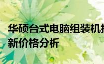 华硕台式电脑组装机报价大全：选购指南与最新价格分析
