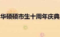 华硕硕市生十周年庆典：回顾过去，展望未来