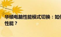 华硕电脑性能模式切换：如何切换三个性能模式以优化电脑性能？