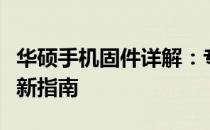 华硕手机固件详解：专业解析、功能特点与更新指南