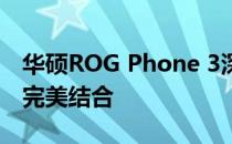 华硕ROG Phone 3深度评测：性能与游戏的完美结合