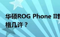 华硕ROG Phone II售价揭秘：高性能手机价格几许？