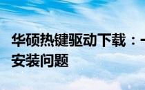 华硕热键驱动下载：一键获取，轻松解决驱动安装问题