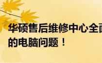 华硕售后维修中心全面服务时间，专业解决您的电脑问题！