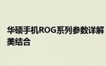 华硕手机ROG系列参数详解：强悍性能与顶级游戏体验的完美结合