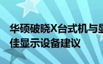 华硕破晓X台式机与显示器搭配指南：选购最佳显示设备建议