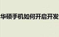 华硕手机如何开启开发者模式？详细步骤解析