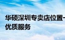 华硕深圳专卖店位置一览：查找专卖店，享受优质服务