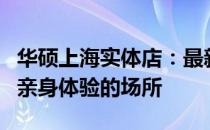 华硕上海实体店：最新科技产品的展示窗口与亲身体验的场所