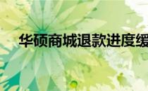 华硕商城退款进度缓慢，消费者需注意！