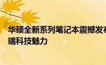 华硕全新系列笔记本震撼发布：三款全新笔记本带你领略尖端科技魅力