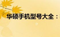 华硕手机型号大全：轻松查询，一目了然