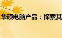 华硕电脑产品：探索其生产源头与全球影响力