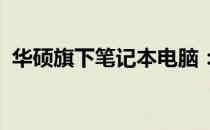 华硕旗下笔记本电脑：技术领先，品质卓越