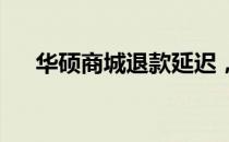 华硕商城退款延迟，消费者需耐心等待