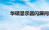 华硕显示器闪屏问题解析及解决方案