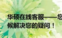 华硕在线客服——您身边的电脑专家，全天候解决您的疑问！