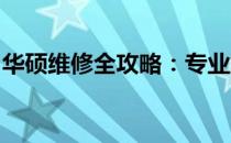 华硕维修全攻略：专业解决你的华硕设备问题
