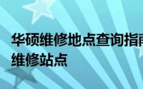 华硕维修地点查询指南：快速找到离您最近的维修站点