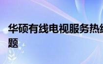 华硕有线电视服务热线，专业解答您的各类问题