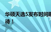 华硕天选5发布时间曝光：全新配置，令人期待！