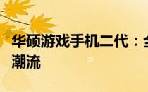 华硕游戏手机二代：全新体验，引领手游时代潮流