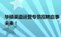 华硕渠道运营专员招聘启事：寻求渠道运营高手，共创辉煌未来！