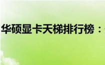 华硕显卡天梯排行榜：最新性能排行榜与详解