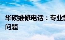 华硕维修电话：专业售后服务，解决您的电脑问题