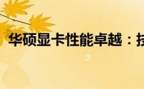 华硕显卡性能卓越：技术与品质的完美结合