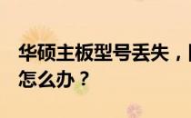 华硕主板型号丢失，网站技术支持无法找到，怎么办？
