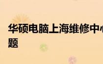 华硕电脑上海维修中心：专业解决您的电脑问题