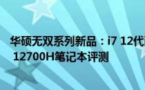 华硕无双系列新品：i7 12代酷睿处理器加持下的华硕无双i7 12700H笔记本评测