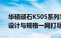 华硕顽石K505系列笔记本参数详解：性能、设计与规格一网打尽