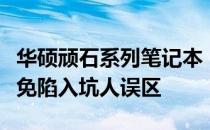 华硕顽石系列笔记本：深度解析其优缺点，避免陷入坑人误区