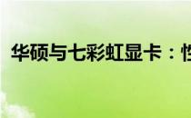 华硕与七彩虹显卡：性能与品质的深度对比
